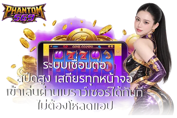 ระบบเชื่อมต่อสปีดสูง เสถียรทุกหน้าจอ เข้าเล่นผ่านเบราว์เซอร์ได้ทันทีไม่ต้องโหลดแอป