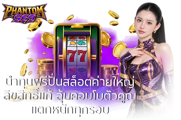 นำทุนฟรีปั่นสล็อตค่ายใหญ่ลิขสิทธิ์แท้ ลุ้นคอมโบตัวคูณแตกหนักทุกรอบ