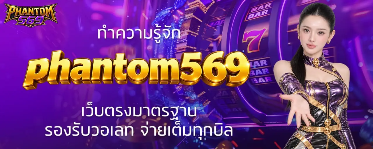 ทำความรู้จัก phantom569 เว็บตรงมาตรฐาน รองรับวอเลท จ่ายเต็มทุกบิล