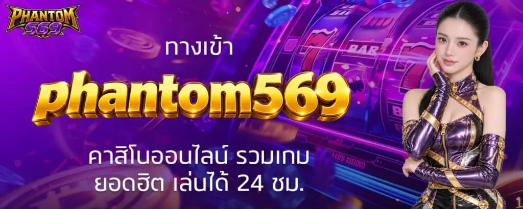 ทางเข้า phantom569 คาสิโนออนไลน์ รวมเกมยอดฮิต เล่นได้ 24 ชม.