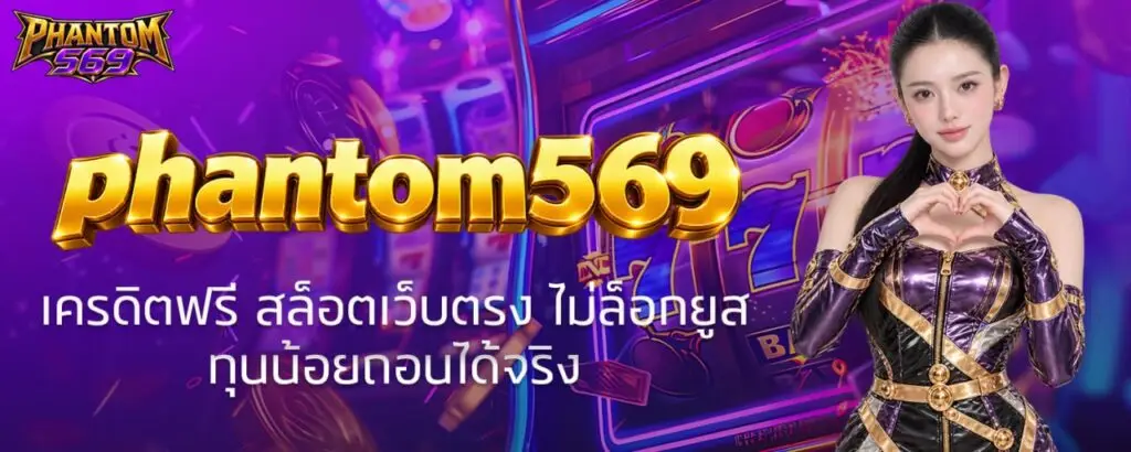 phantom569 เครดิตฟรี สล็อตเว็บตรง ไม่ล็อกยูส ทุนน้อยถอนได้จริง